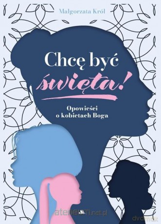 Chcę być święta! Opowieści o kobietach Boga - Małgorzata Król [KSIĄŻKA]