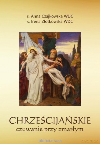 Chrześcijańskie czuwanie przy zmarłym - Anna Czajkowska WDC, Irena Złotkowska WDC [KSIĄŻKA]