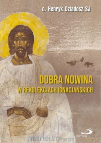 Dobra Nowina w rekolekcjach ignacjańskich - Henryk Dziadosz SJ [KSIĄŻKA]