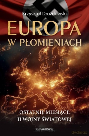 Europa w płomieniach. Ostatnie miesiące II Wojny.. - Krzysztof Drozdowski [KSIĄŻKA]