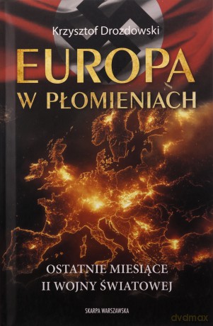 Europa w płomieniach. Ostatnie miesiące II Wojny.. - Krzysztof Drozdowski [KSIĄŻKA]