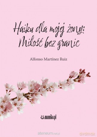Haiku dla mojej żony: Miłość bez granic - Alfonso Martnez Ruiz [KSIĄŻKA]