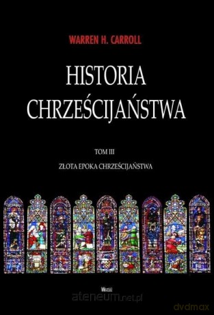Historia chrześcijaństwa (Tom 3) Złota Epoka... - Warren H. Carroll [KSIĄŻKA]