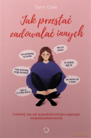 Jak przestać zadowalać innych. Uwolnij się od wysokofunkcjonującego współuzależnienia - Terri Cole [KSIĄŻKA]