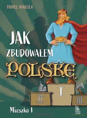 Jak zbudowałem Polskę - Mieszko I - Paweł Wakuła [KSIĄŻKA]