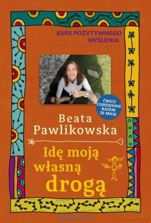 Kurs pozytywnego myślenia. Idę moją własną drogą - Beata Pawlikowska [KSIĄŻKA]