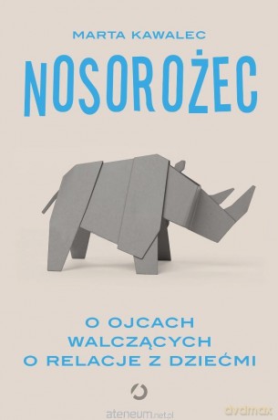 Nosorożec. O ojcach walczących o relacje z dziećmi - Marta Kawalec [KSIĄŻKA]