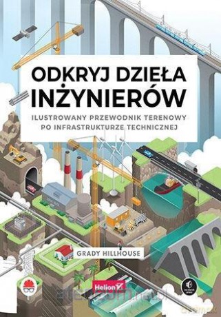 Odkryj dzieła inżynierów. Ilustrowany przewodnik.. - Grady Hillhouse [KSIĄŻKA]