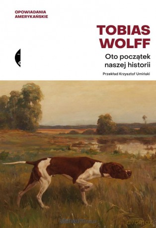 Oto początek naszej historii. Opowiadania wybrane - Tobias Wolff [KSIĄŻKA]