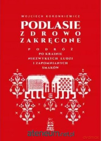 Podlasie zdrowo zakręcone - Wojciech Koronkiewicz [KSIĄŻKA]