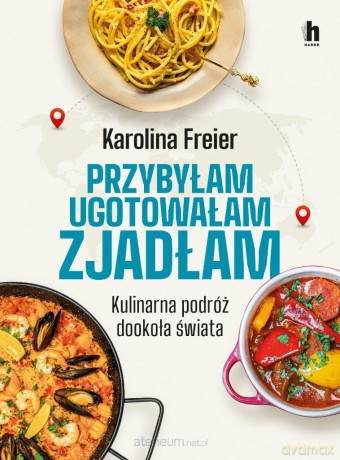 Przybyłam, ugotowałam, zjadłam. Kulinarna podróż - Karolina Freier [KSIĄŻKA]
