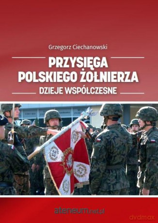 Przysięga polskiego żołnierza. Dzieje współczesne - Grzegorz Ciechanowski [KSIĄŻKA]