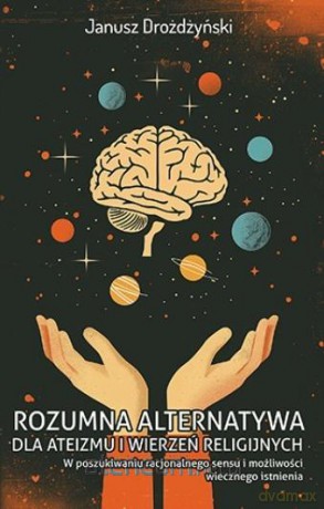 Rozumna alternatywa dla ateizmu i wierzeń... - Janusz Drożdżyński [KSIĄŻKA]