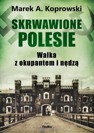 Skrwawione Polesie. W walce z okupantem i nędzą - Marek A. Koprowski [KSIĄŻKA]