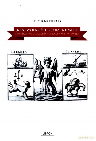 `Kraj wolności` i `kraj niewoli`. Brytyjska i francuska wizja wolności w XVII i XVIII wieku - Piotr Napierała [KSIĄŻKA]