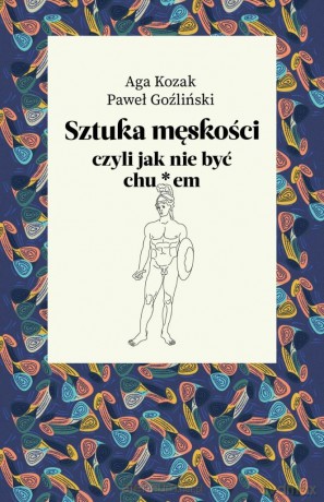 Sztuka męskości, czyli jak nie być chu*em - Aga Kozak, Paweł Goźliński [KSIĄŻKA]