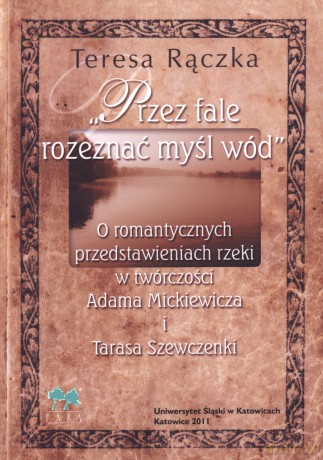 `Przez fale rozeznać myśl wód`. O romantycznych przedstawieniach rzeki w twórczości Adama Mickiewicza i Tarasa Szewczenki - Teresa Rączka [KSIĄŻKA]