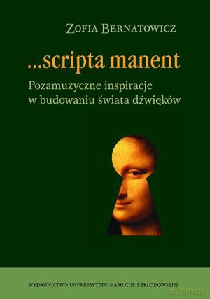 ...scripta manent. Pozamuzyczne inspiracje w budowaniu świata dźwięków - Zofia Bernatowicz [KSIĄŻKA]