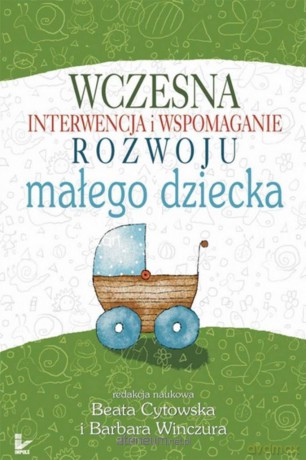 Wczesna interwencja i wspomaganie rozwoju małego.. - Barbara Winczura, Beata Cytowska [KSIĄŻKA]