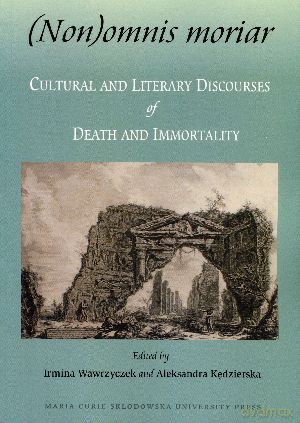 (Non)omnis moriar. Cultural and Literary Discourses of Death and Immortality - Irmina Wawrzyczek (red.), Aleksandra Kędzierska (red.) [KSIĄŻKA]