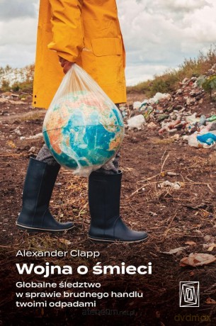 Wojna o śmieci. Globalne śledztwo w sprawie... - Alexander Clapp [KSIĄŻKA]