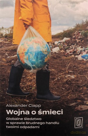 Wojna o śmieci. Globalne śledztwo w sprawie... - Alexander Clapp [KSIĄŻKA]