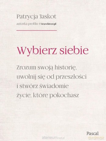 Wybierz siebie. Zrozum swoją historię, uwolnij się od przeszłości - Patrycja Jaskot [KSIĄŻKA]