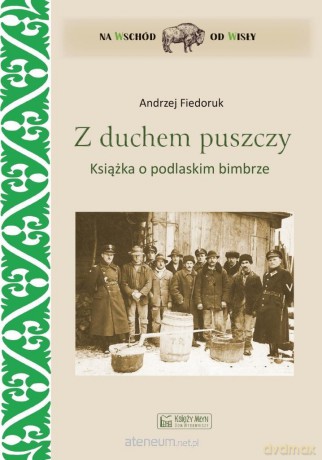 Z duchem puszczy. Książka o podlaskim bimbrze - Andrzej Fiedoruk [KSIĄŻKA]
