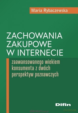Zachowania zakupowe w internecie zaawansowanego wiekiem konsumenta z dwóch perspektyw poznawczych - Maria Rybaczewska [KSIĄŻKA]