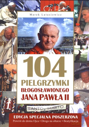104 pielgrzymki błogosławionego Jana Pawła II - Marek Latasiewicz [KSIĄŻKA]