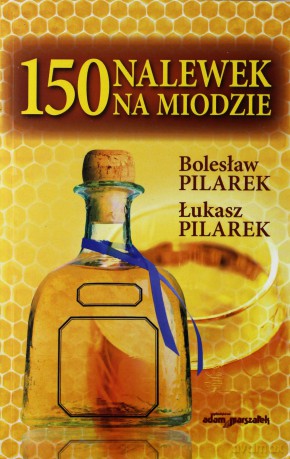 150 nalewek na miodzie - Bolesław Pilarek, Łukasz Pilarek [KSIĄŻKA]