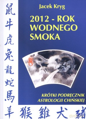 2012 - Rok Wodnego Smoka. Krótki podręcznik astrologii chińskiej - Jacek Kryg [KSIĄŻKA]