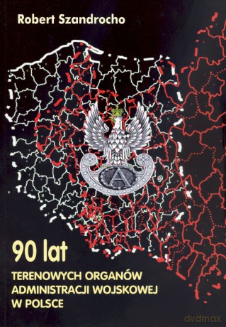 90 lat terenowych organów administracji wojskowej w Polsce - Robert Szandrocho [KSIĄŻKA]