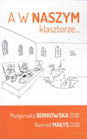 A w naszym klasztorze.... - Małgorzata Borkowska OSB, Konrad Małys OSB [KSIĄŻKA]