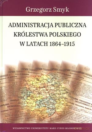 Administracja publiczna Królestwa Polskiego w latach 1864-1915 - Grzegorz Smyk [KSIĄŻKA]