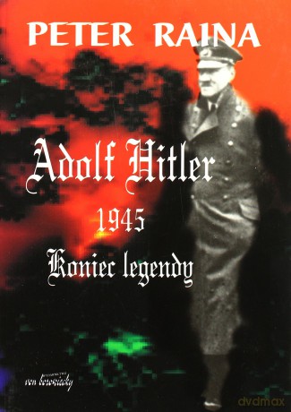 Adolf Hitler 1945. Koniec legendy - Peter Raina [KSIĄŻKA]