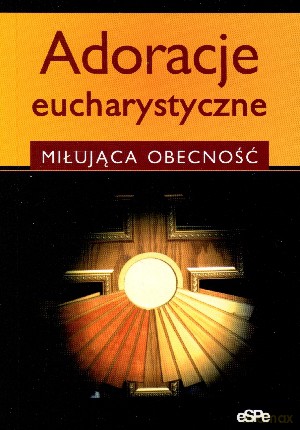 Adoracje eucharystyczne. Miłująca obecność [KSIĄŻKA]