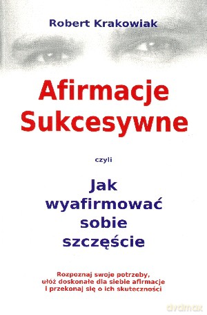Afirmacje Sukcesywne czyli Jak wyafirmować sobie szczęście - Robert Krakowiak [KSIĄŻKA]