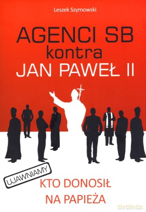 Agenci SB kontra Jan Paweł II - Leszek Szymowski [KSIĄŻKA]