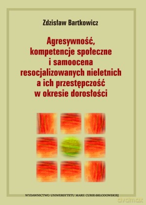 Agresywność, kompetencje społeczne i samoocena resocjalizowanych nieletnich a ich przestępczość w okresie dorosłości - Zdzisław Bartkowicz [KSIĄŻKA]
