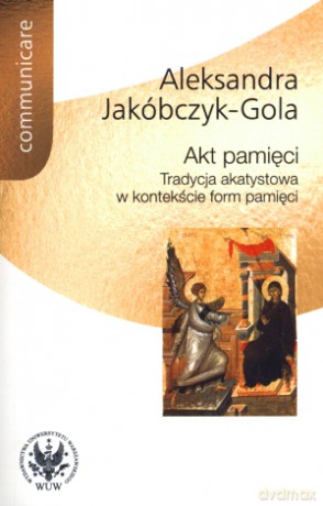 Akt pamięci. Tradycja akatystowa w kontekście form pamięci [KSIĄŻKA]
