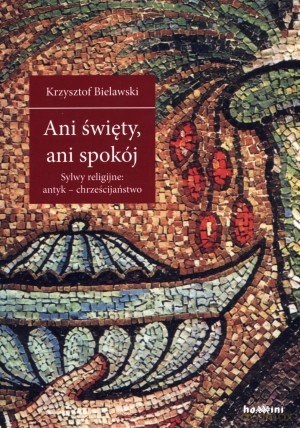 Ani święty, ani spokój. Sylwy religijne: antyk - chrześcijaństwo - Krzysztof Bielawski [KSIĄŻKA]