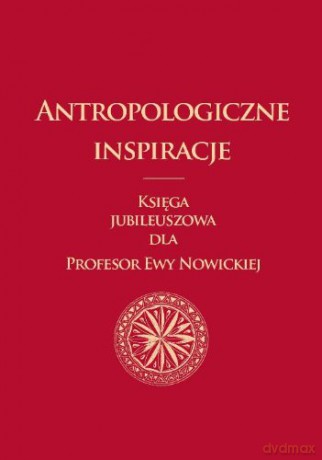 Antropologiczne inspiracje. Księga jubileuszowa dla Profesor Ewy Nowickiej [KSIĄŻKA]