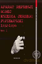 Aparat represji wobec księdza Jerzego Popiełuszki 1982-1984. Tom 1 [KSIĄŻKA]