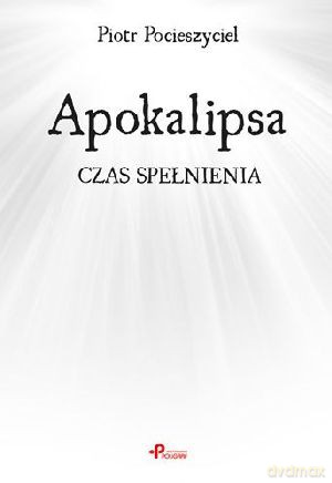 Apokalipsa. Czas spełnienia - Piotr Pocieszyciel [KSIĄŻKA]