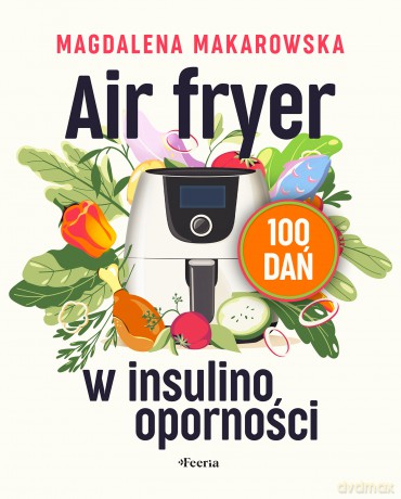 Air fryer w insulinooporności. 100 dań - Magdalena Makarowska [KSIĄŻKA]