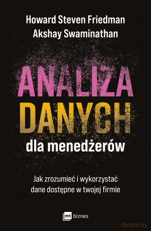 Analiza danych dla menedżerów. Jak zrozumieć i wykorzystać dane dostępne w twojej firmie - Howard Steven Friedman, Akshay Swaminathan [KSIĄŻKA]