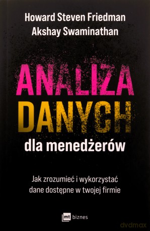 Analiza danych dla menedżerów. Jak zrozumieć i wykorzystać dane dostępne w twojej firmie - Howard Steven Friedman, Akshay Swaminathan [KSIĄŻKA]
