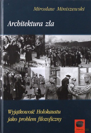 Architektura zła. Wyjątkowość Holokaustu jako problem filozoficzny - Mirosław Miniszewski [KSIĄŻKA]
