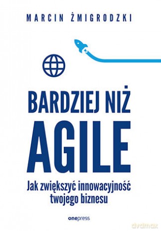 Bardziej niż Agile. Jak zwiększyć innowacyjność twojego biznesu - Marcin Żmigrodzki [KSIĄŻKA]